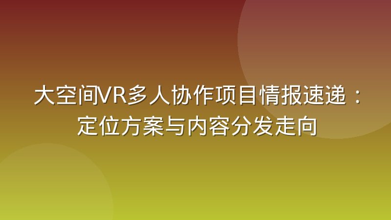 大空间VR多人协作项目情报速递：定位方案与内容分发走向